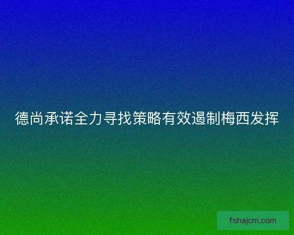 德尚承诺全力寻找策略有效遏制梅西发挥 德尚承诺全力寻找策略有效遏制梅西发挥