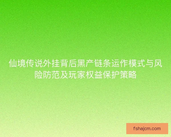 仙境传说外挂背后黑产链条运作模式与风险防范及玩家权益保护策略