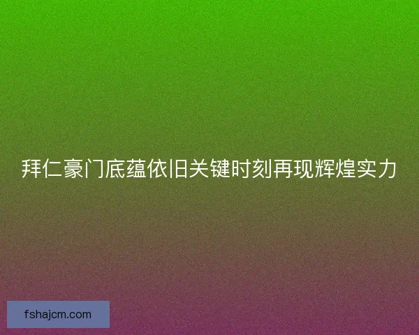 拜仁豪门底蕴依旧关键时刻再现辉煌实力