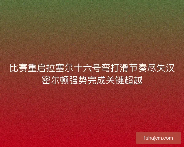 比赛重启拉塞尔十六号弯打滑节奏尽失汉密尔顿强势完成关键超越 比赛重启拉塞尔十六号弯打滑节奏尽失汉密尔顿强势完成关键超越