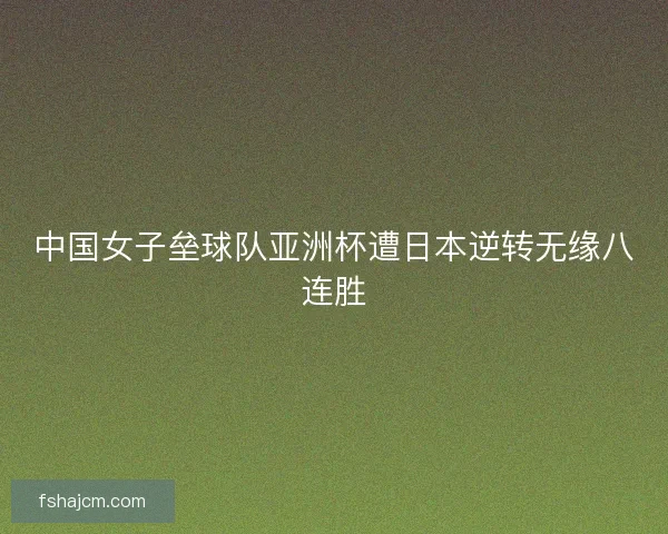 中国女子垒球队亚洲杯遭日本逆转无缘八连胜